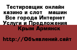 Тестировщик онлайн – казино и слот - машин - Все города Интернет » Услуги и Предложения   . Крым,Армянск